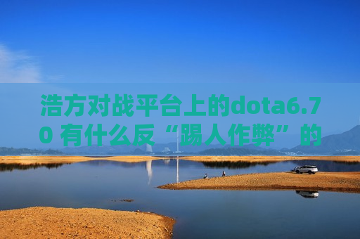 浩方对战平台上的dota6.70 有什么反“踢人作弊”的防护措施没？