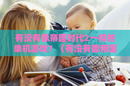 有没有像帝国时代2一样的单机游戏？（有没有像帝国时代2一样的单机游戏手机版）