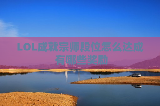 LOL成就宗师段位怎么达成 有哪些奖励