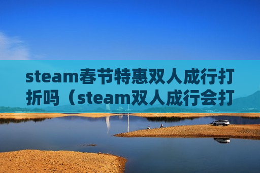 steam春节特惠双人成行打折吗（steam双人成行会打折吗）