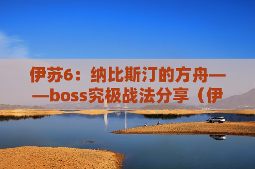 伊苏6：纳比斯汀的方舟——boss究极战法分享（伊苏6纳比斯丁的方舟）