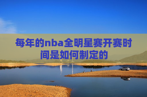 每年的nba全明星赛开赛时间是如何制定的