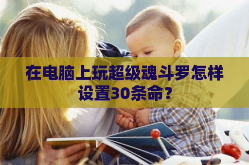 在电脑上玩超级魂斗罗怎样设置30条命？