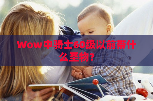 Wow中骑士60级以前带什么圣物？