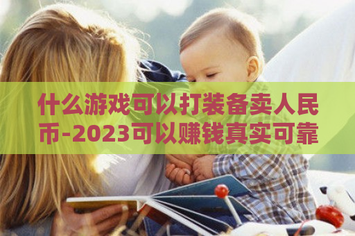 什么游戏可以打装备卖人民币-2023可以赚钱真实可靠手游排行榜