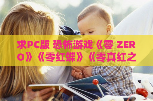 求PC版 恐怖游戏《零 ZERO》《零红蝶》《零真红之蝶》《零刺青之声》《零月蚀之假面》