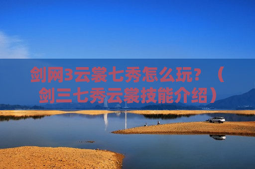 剑网3云裳七秀怎么玩？（剑三七秀云裳技能介绍）