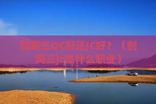 剑网三QC好还JC好？（剑网三jc是什么职业）