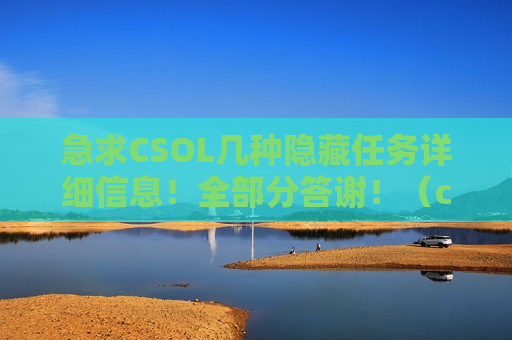 急求CSOL几种隐藏任务详细信息！全部分答谢！（csol新模式怎么隐身）