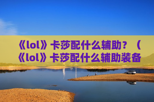 《lol》卡莎配什么辅助？（《lol》卡莎配什么辅助装备）