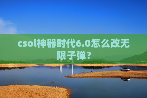 csol神器时代6.0怎么改无限*？