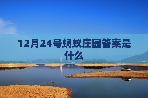 12月24号蚂蚁庄园答案是什么