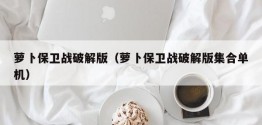 萝卜保卫战破解版（萝卜保卫战破解版 *** 单机）