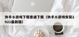 快手小游戏下载普通下载（快手小游戏安装2021最新版）