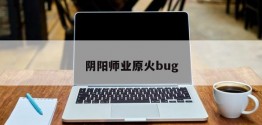 阴阳师业原火bug