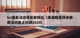 lol最新活动领皮肤网址（英雄联盟领皮肤新活动截止时间2020）