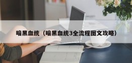 暗黑血统（暗黑血统3全流程图文攻略）