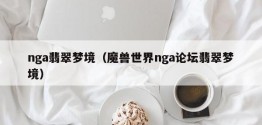 nga翡翠梦境（魔兽世界nga论坛翡翠梦境）