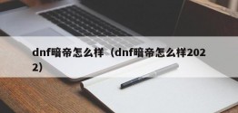 dnf暗帝怎么样（dnf暗帝怎么样2022）