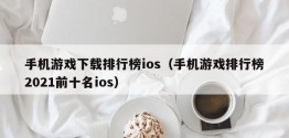 手机游戏下载排行榜ios（手机游戏排行榜2021前十名ios）