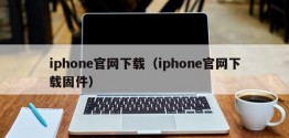 iphone官网下载（iphone官网下载固件）