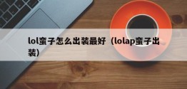 lol蛮子怎么出装更好（lolap蛮子出装）