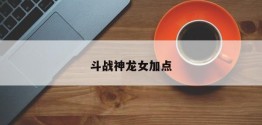 斗战神龙女加点