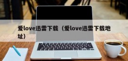 爱love迅雷下载（爱love迅雷下载地址）