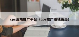 cps游戏推广平台（cps推广赚钱骗局）