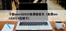 下载word2010免费版官方（免费word2010在哪下）