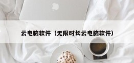 云电脑软件（无限时长云电脑软件）