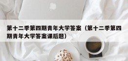 第十二季第四期青年大学答案（第十二季第四期青年大学答案课后题）