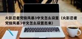 火影忍者究极风暴3中文怎么设置（火影忍者究极风暴3中文怎么设置出来）