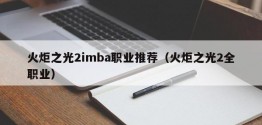 火炬之光2imba职业推荐（火炬之光2 *** 业）