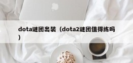 dota谜团出装（dota2谜团值得练吗）