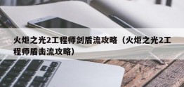 火炬之光2工程师剑盾流攻略（火炬之光2工程师盾击流攻略）