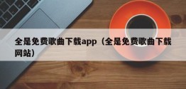 全是免费歌曲下载app（全是免费歌曲下载网站）