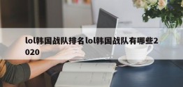 lol韩国战队排名lol韩国战队有哪些2020