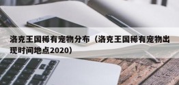 洛克王国稀有宠物分布（洛克王国稀有宠物出现时间地点2020）