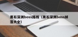 黑石深渊boss路线（黑石深渊boss掉落大全）