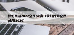 梦幻西游2022全民pk赛（梦幻西游全民pk赛2020）