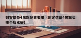 刺客信条4黑旗配置要求（刺客信条4黑旗买哪个版本好）