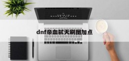 dnf帝血弑天刷图加点