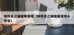 如何自己编程做游戏（如何自己编程做游戏小学生）