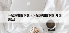 cs起源地图下载（cs起源地图下载 外国网站）