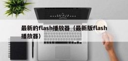 最新的flash播放器（最新版flash播放器）