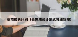 豪杰成长计划（豪杰成长计划武将线攻略）