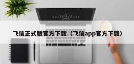 飞信正式版官方下载（飞信app官方下载）