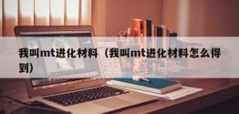 我叫mt进化材料（我叫mt进化材料怎么得到）