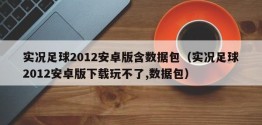 实况足球2012安卓版含数据包（实况足球2012安卓版下载玩不了,数据包）